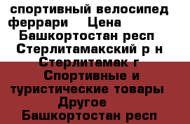 спортивный велосипед “феррари“ › Цена ­ 15 000 - Башкортостан респ., Стерлитамакский р-н, Стерлитамак г. Спортивные и туристические товары » Другое   . Башкортостан респ.